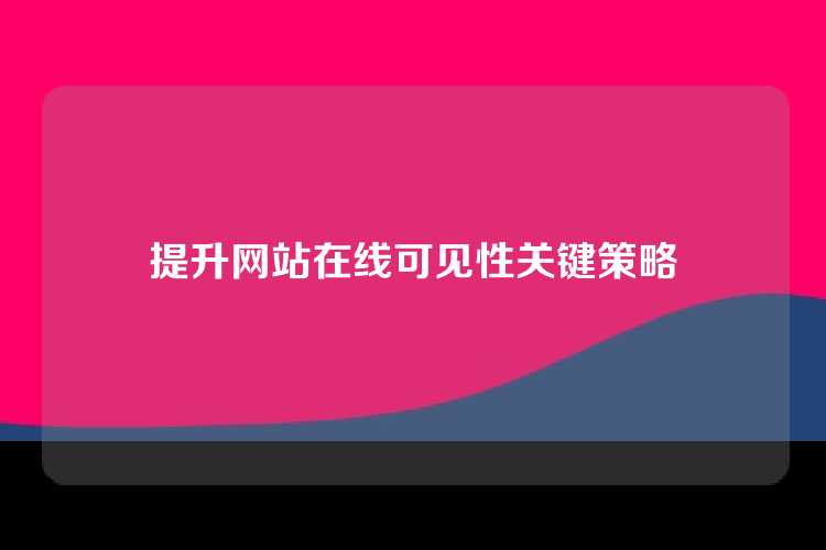 提升网站在线可见性关键策略