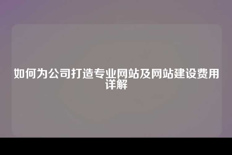如何为公司打造专业网站及网站建设费用详解