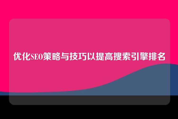 优化SEO策略与技巧以提高搜索引擎排名