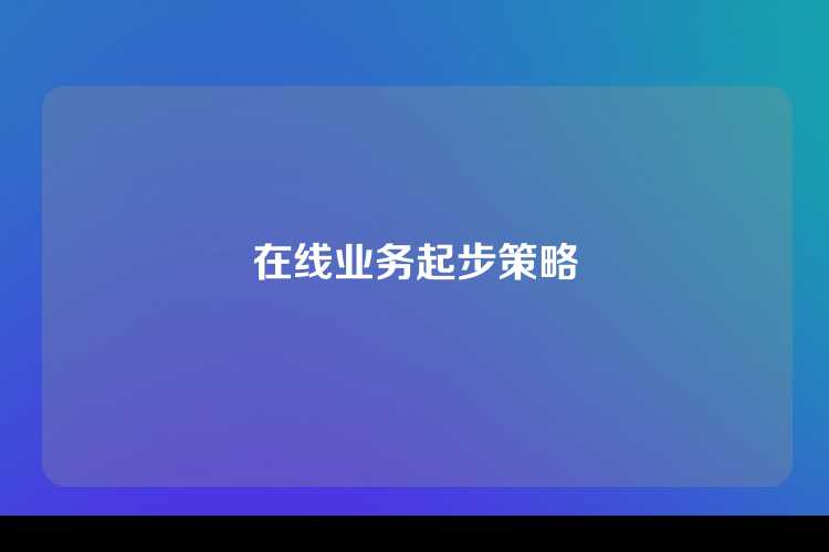 在线业务起步策略
