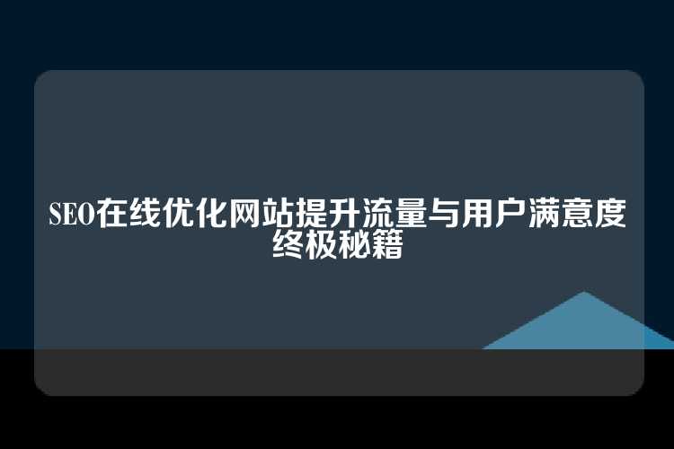SEO在线优化网站提升流量与用户满意度终极秘籍