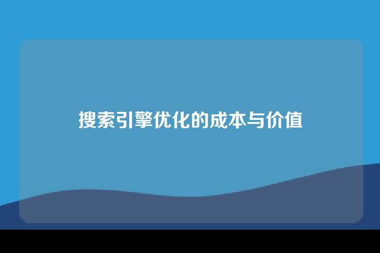 搜索引擎优化的成本与价值