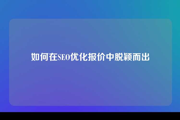 如何在SEO优化报价中脱颖而出