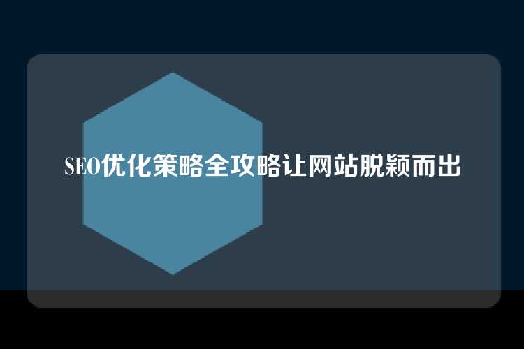 SEO优化策略全攻略让网站脱颖而出