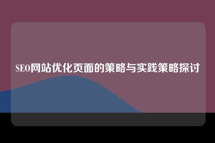 SEO网站优化页面的策略与实践策略探讨