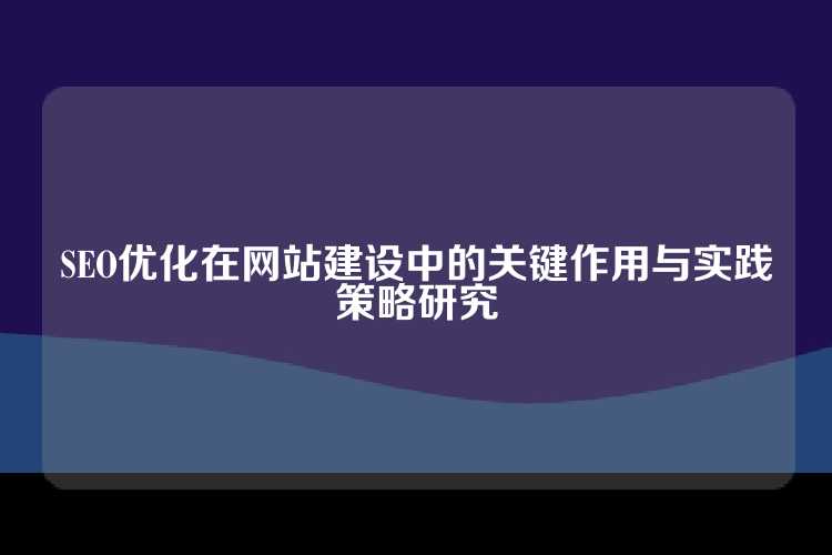 SEO优化在网站建设中的关键作用与实践策略研究
