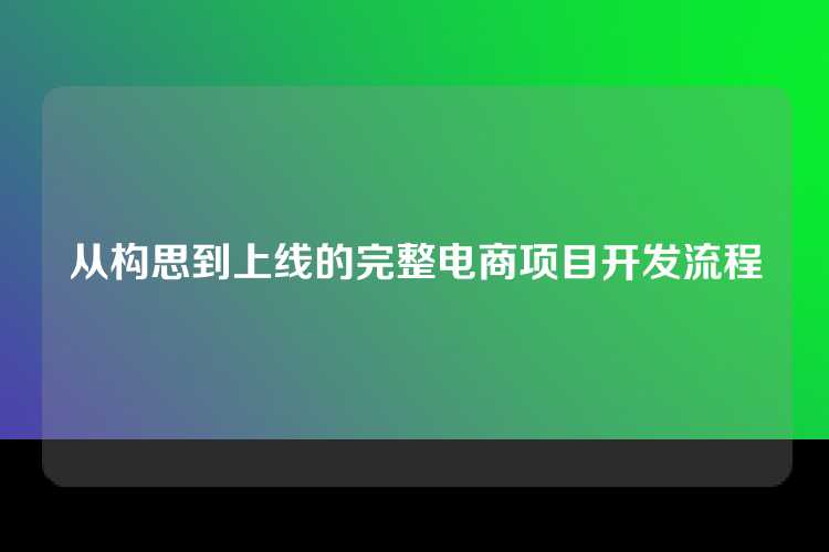 从构思到上线的完整电商项目开发流程