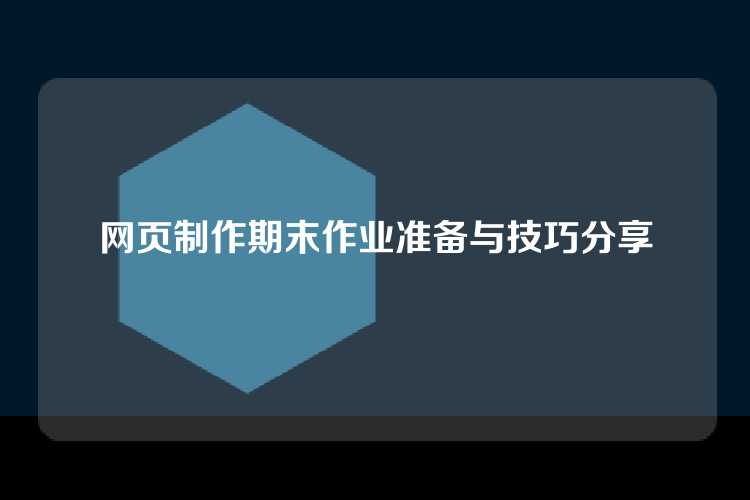 网页制作期末作业准备与技巧分享