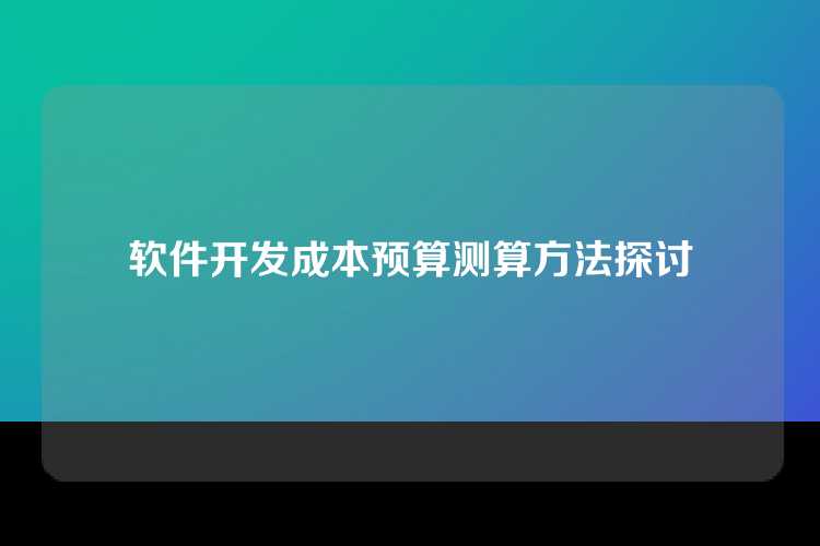 软件开发成本预算测算方法探讨