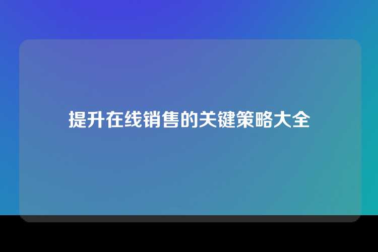 提升在线销售的关键策略大全