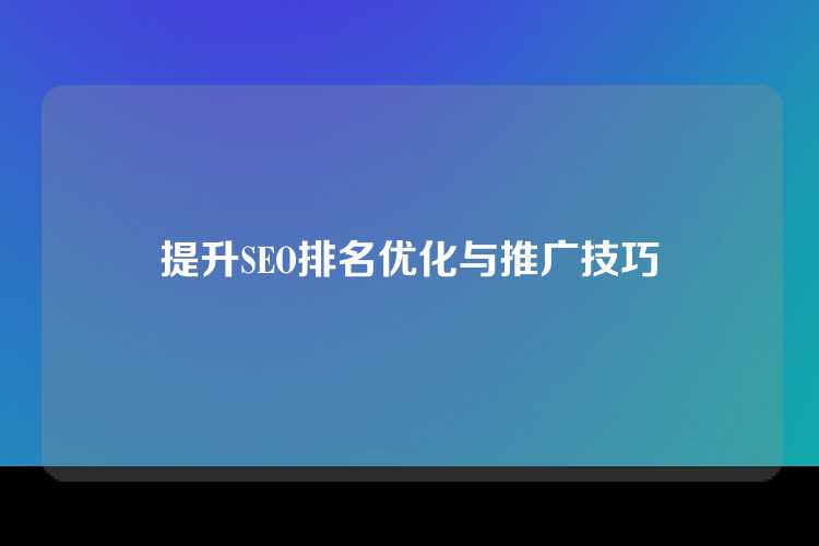 提升SEO排名优化与推广技巧