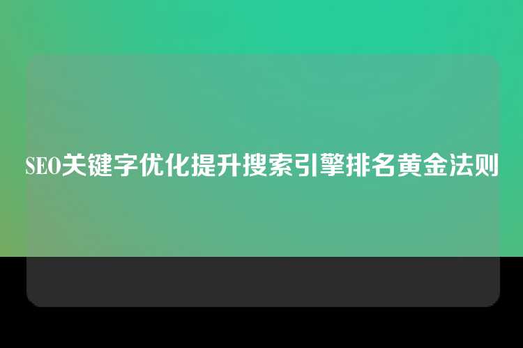 SEO关键字优化提升搜索引擎排名黄金法则