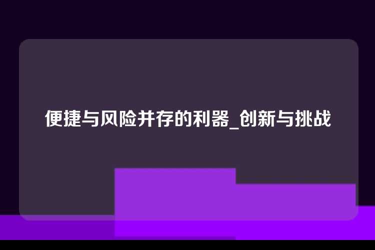 便捷与风险并存的利器_创新与挑战