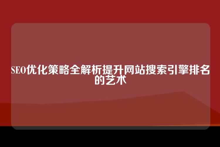 SEO优化策略全解析提升网站搜索引擎排名的艺术