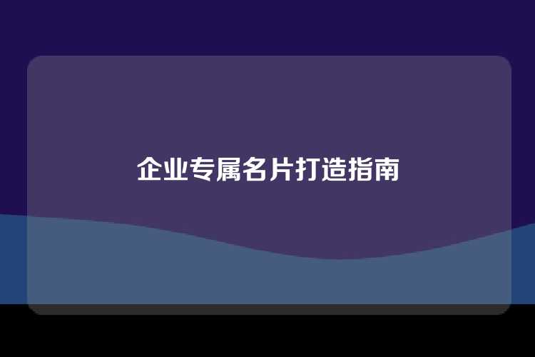 企业专属名片打造指南