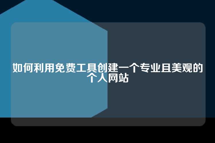 如何利用免费工具创建一个专业且美观的个人网站