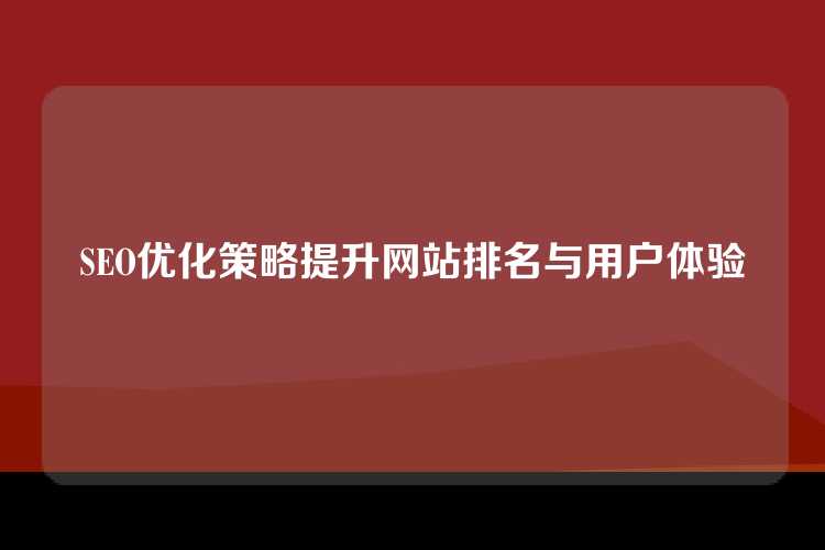 SEO优化策略提升网站排名与用户体验