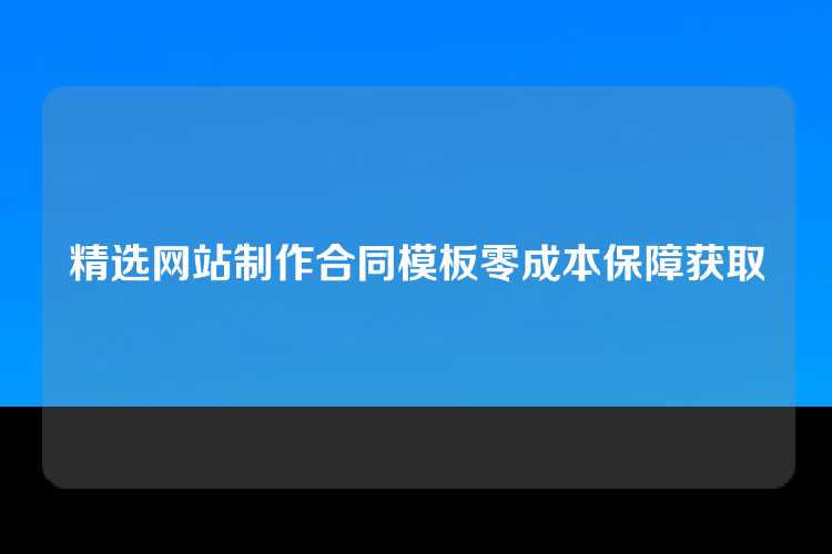 精选网站制作合同模板零成本保障获取
