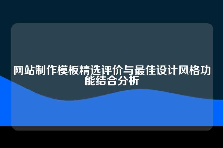 网站制作模板精选评价与最佳设计风格功能结合分析