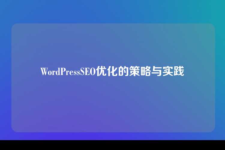 WordPressSEO优化的策略与实践