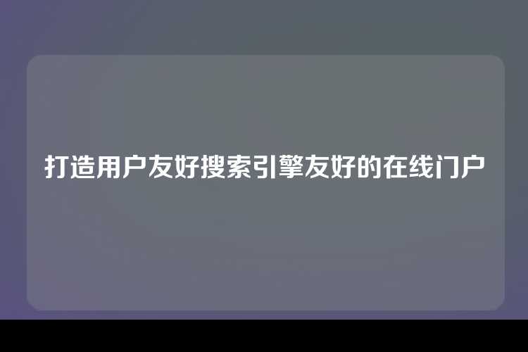 打造用户友好搜索引擎友好的在线门户