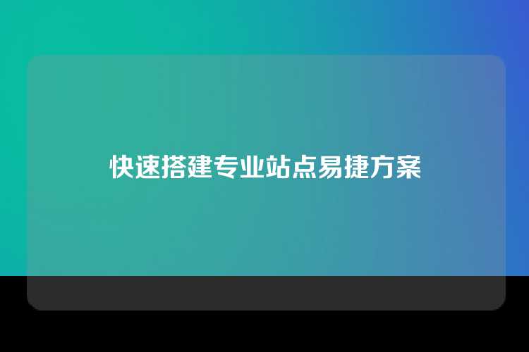 快速搭建专业站点易捷方案