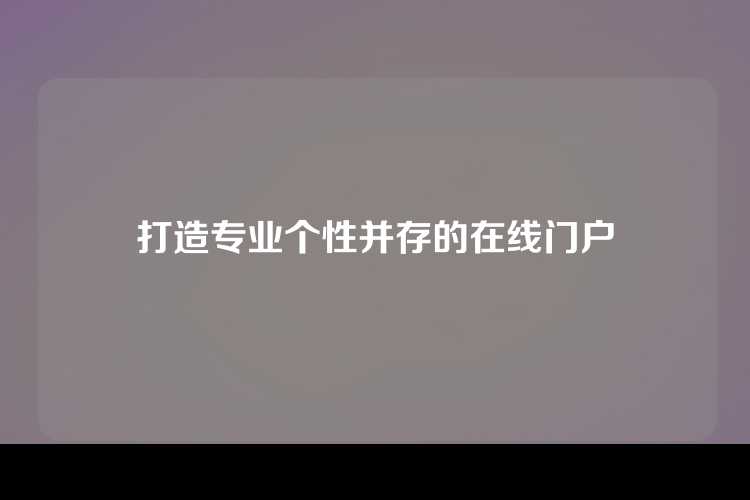 打造专业个性并存的在线门户