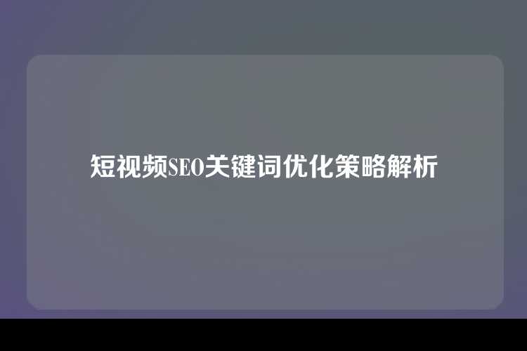 短视频SEO关键词优化策略解析