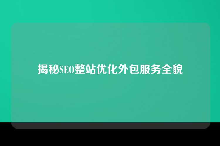 揭秘SEO整站优化外包服务全貌