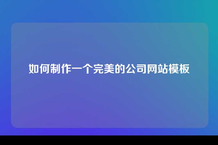 如何制作一个完美的公司网站模板