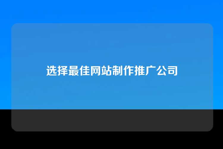 选择最佳网站制作推广公司