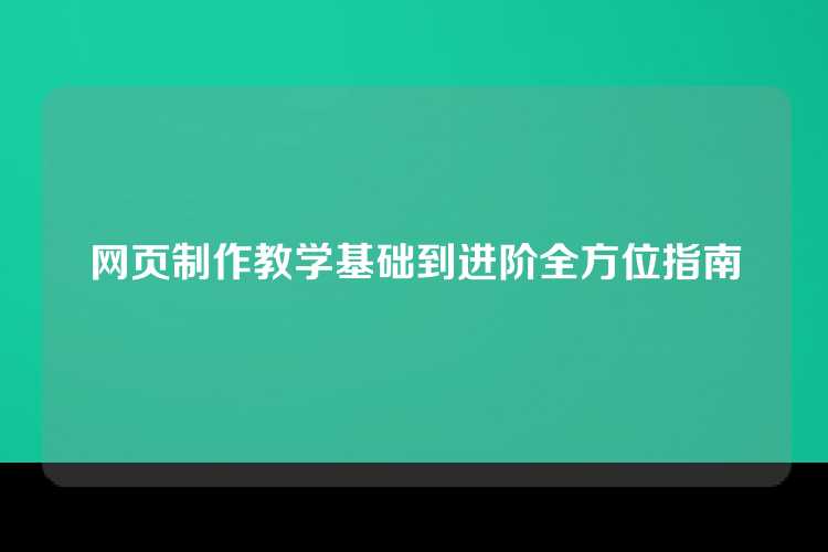 网页制作教学基础到进阶全方位指南