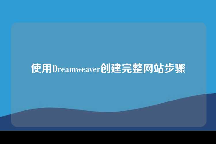 使用Dreamweaver创建完整网站步骤