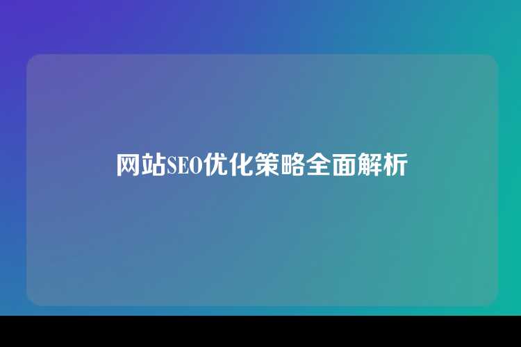 网站SEO优化策略全面解析