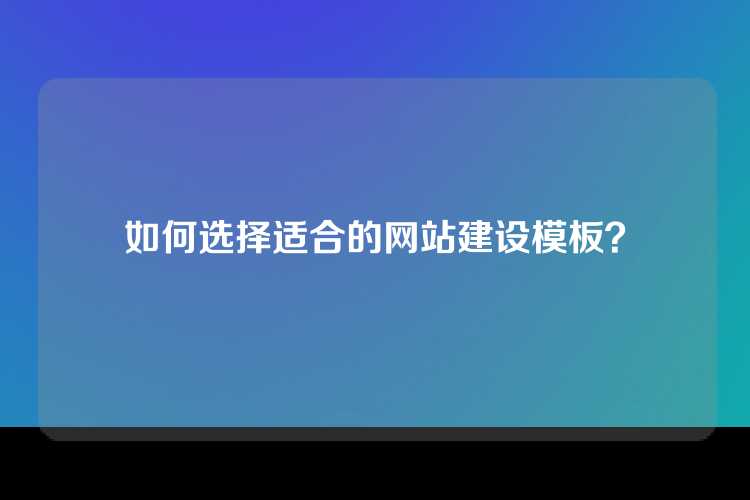 如何选择适合的网站建设模板？