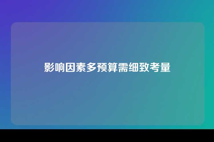 影响因素多预算需细致考量