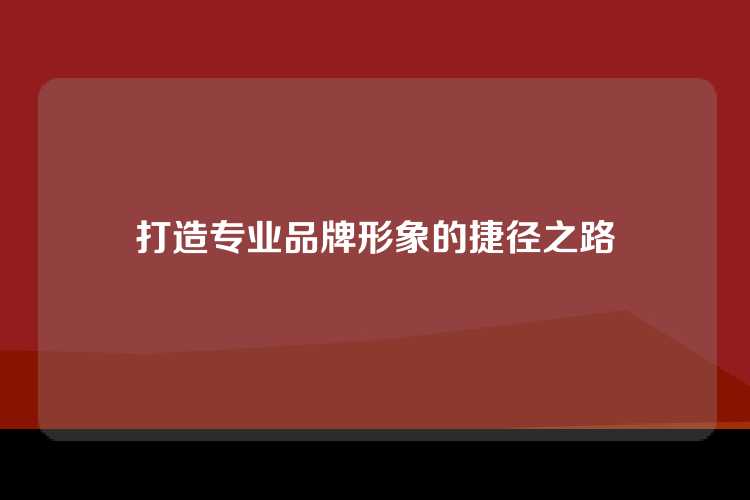 打造专业品牌形象的捷径之路