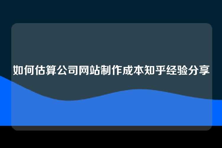 如何估算公司网站制作成本知乎经验分享