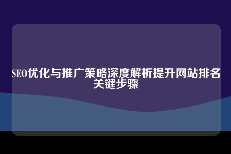 SEO优化与推广策略深度解析提升网站排名关键步骤