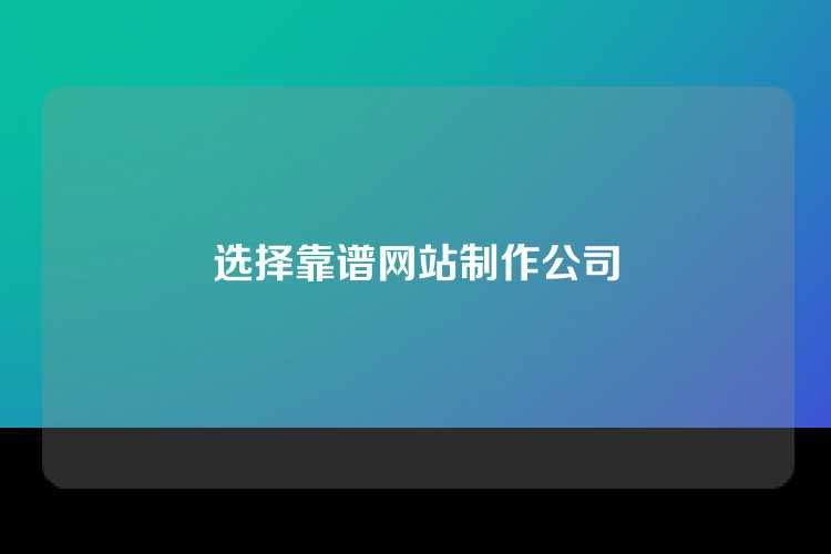 选择靠谱网站制作公司