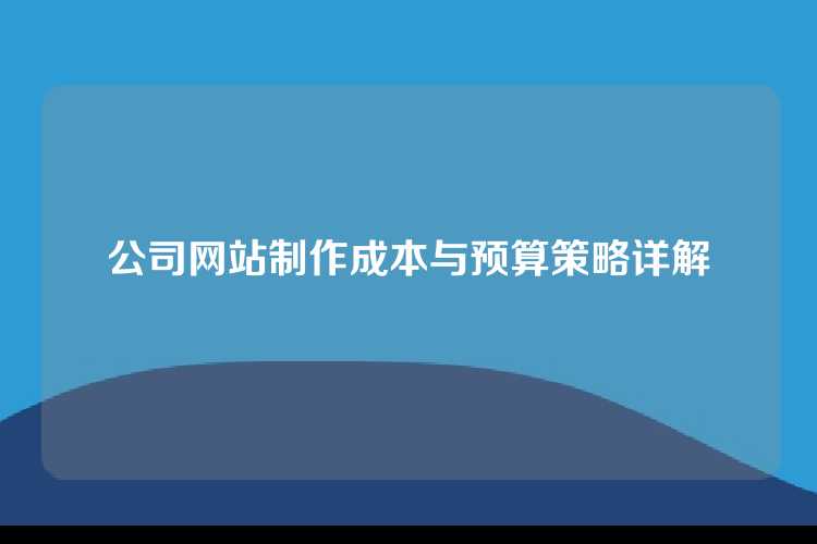 公司网站制作成本与预算策略详解