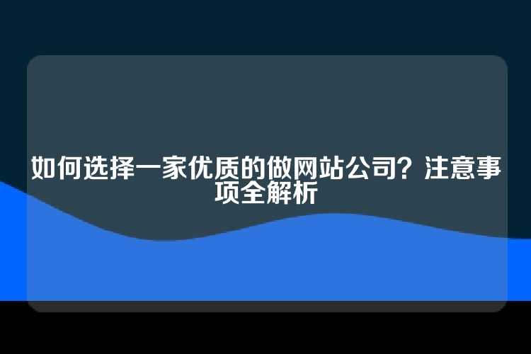 如何选择一家优质的做网站公司？注意事项全解析