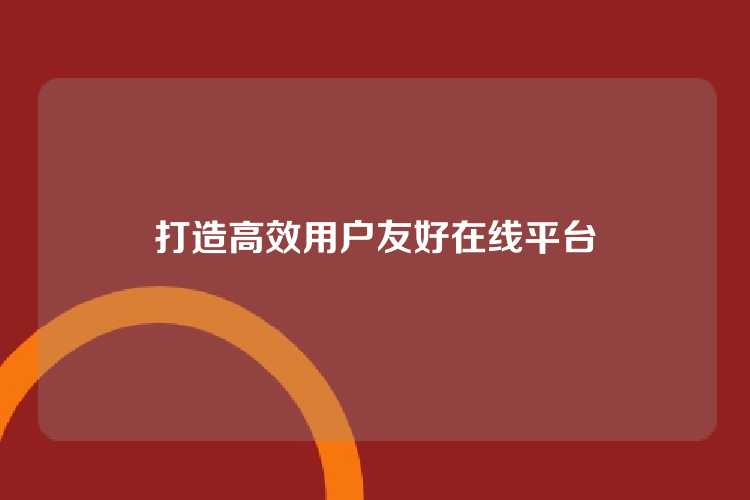 打造高效用户友好在线平台