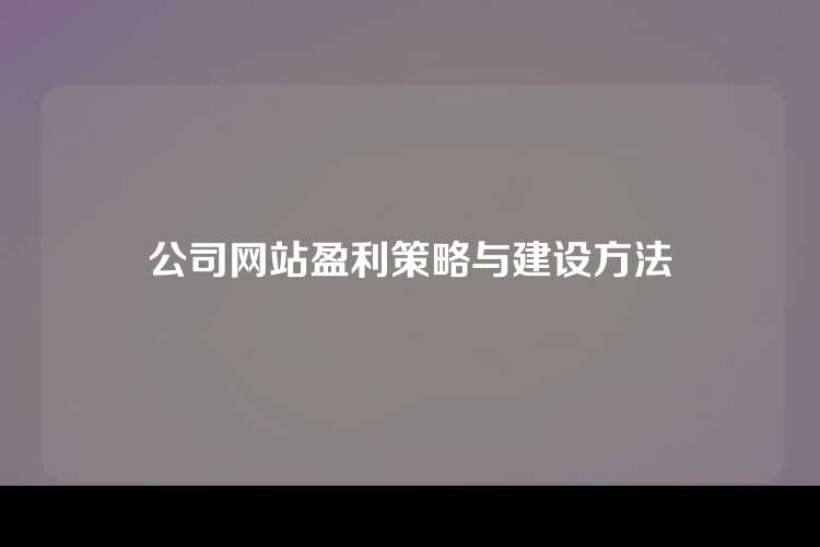 公司网站盈利策略与建设方法