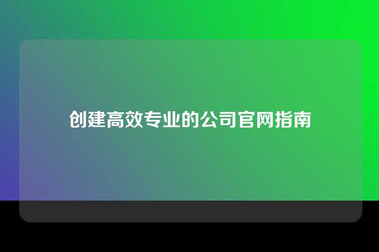 创建高效专业的公司官网指南