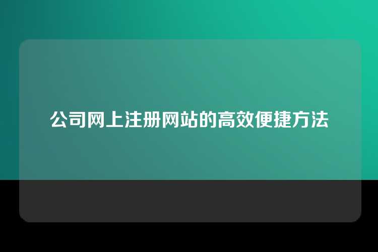 公司网上注册网站的高效便捷方法