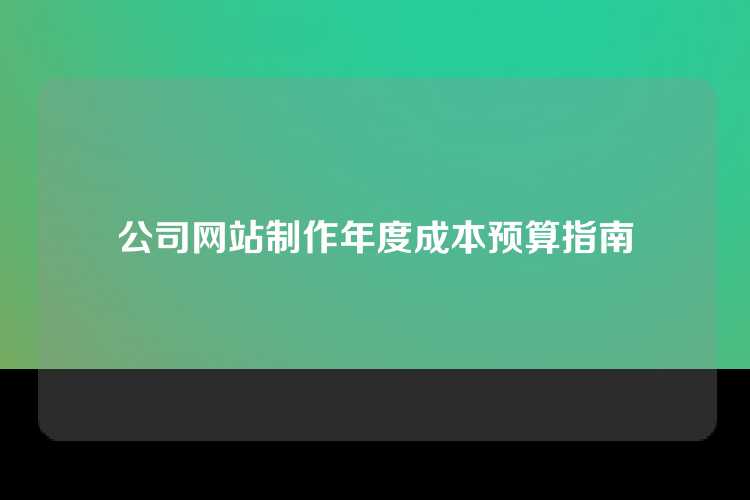 公司网站制作年度成本预算指南