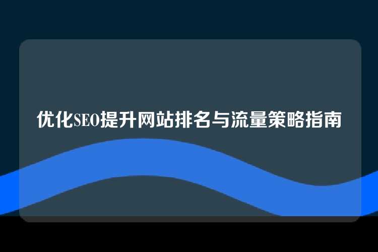 优化SEO提升网站排名与流量策略指南
