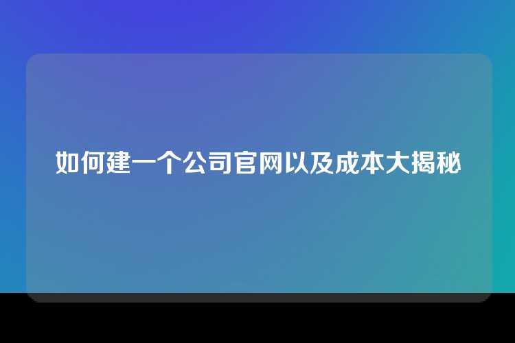如何建一个公司官网以及成本大揭秘