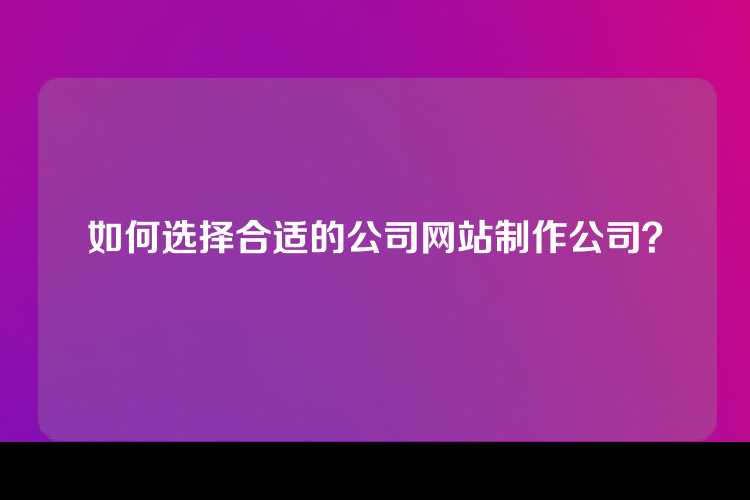 如何选择合适的公司网站制作公司？